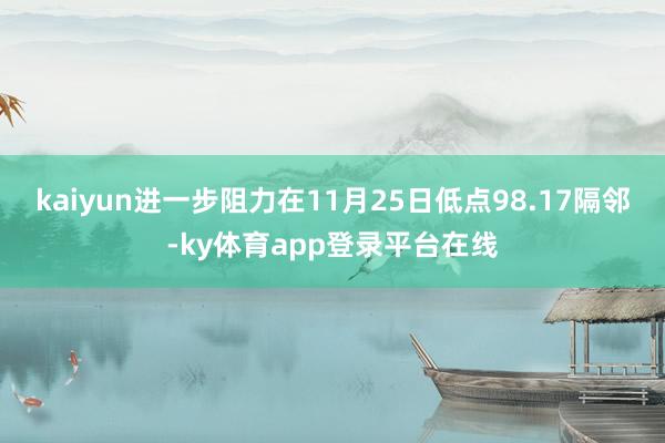 kaiyun进一步阻力在11月25日低点98.17隔邻-ky体育app登录平台在线
