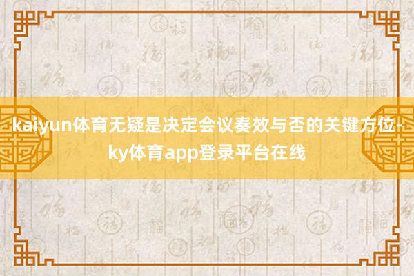 kaiyun体育无疑是决定会议奏效与否的关键方位-ky体育app登录平台在线