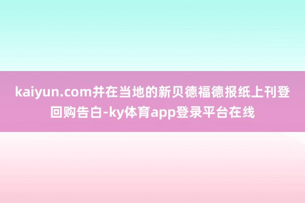 kaiyun.com并在当地的新贝德福德报纸上刊登回购告白-ky体育app登录平台在线