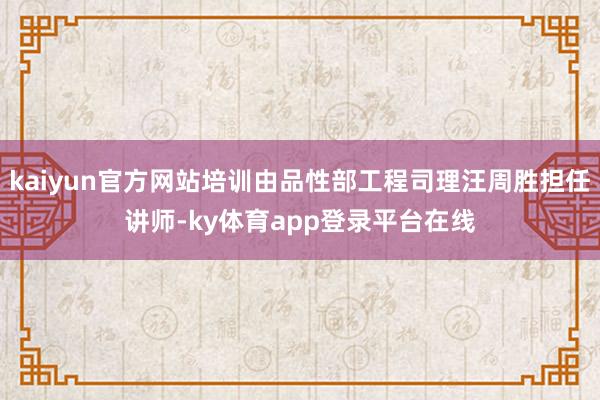 kaiyun官方网站培训由品性部工程司理汪周胜担任讲师-ky体育app登录平台在线