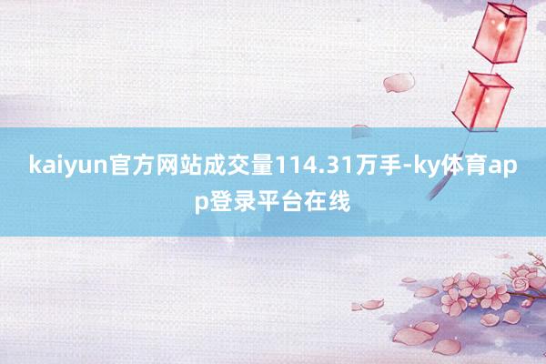 kaiyun官方网站成交量114.31万手-ky体育app登录平台在线