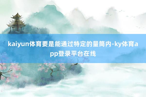 kaiyun体育要是能通过特定的量筒内-ky体育app登录平台在线