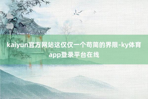 kaiyun官方网站这仅仅一个苟简的界限-ky体育app登录平台在线