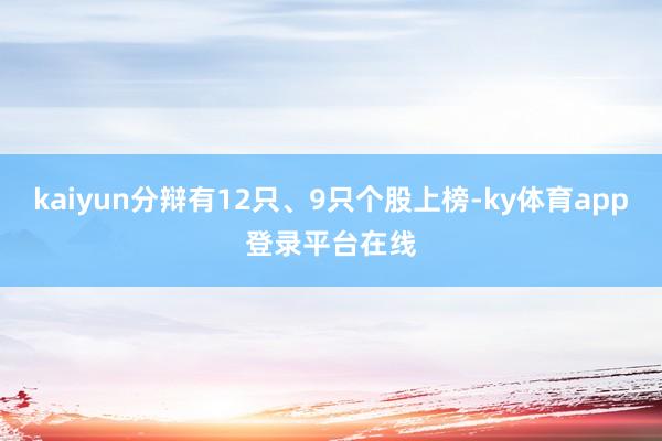 kaiyun分辩有12只、9只个股上榜-ky体育app登录平台在线