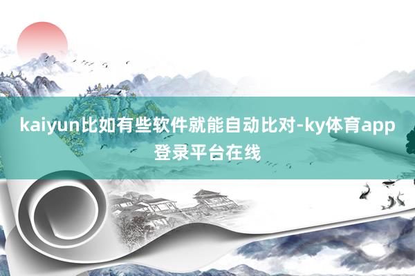 kaiyun比如有些软件就能自动比对-ky体育app登录平台在线