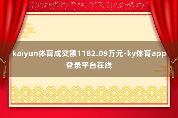 kaiyun体育成交额1182.09万元-ky体育app登录平台在线