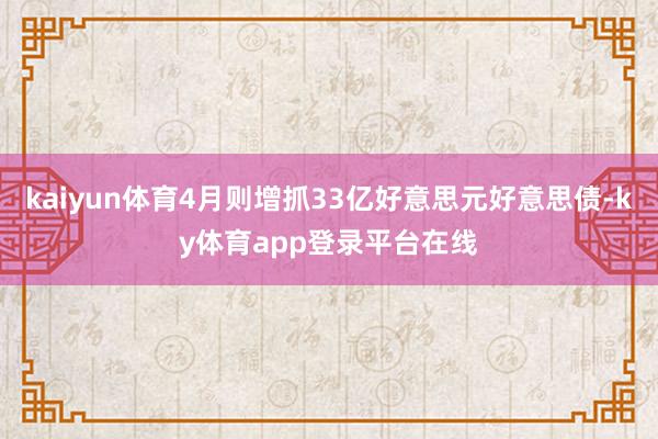 kaiyun体育4月则增抓33亿好意思元好意思债-ky体育app登录平台在线