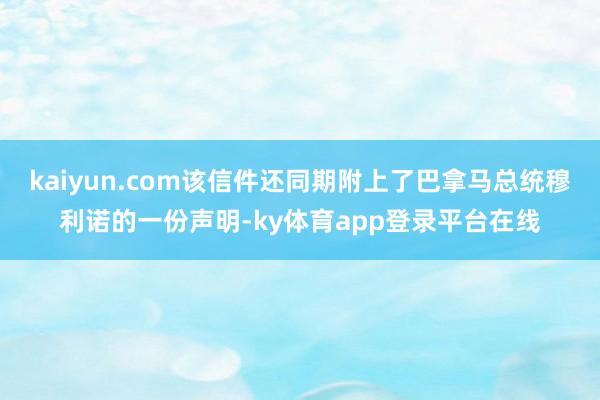 kaiyun.com该信件还同期附上了巴拿马总统穆利诺的一份声明-ky体育app登录平台在线