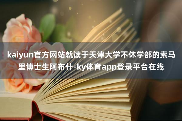 kaiyun官方网站就读于天津大学不休学部的索马里博士生阿布什-ky体育app登录平台在线