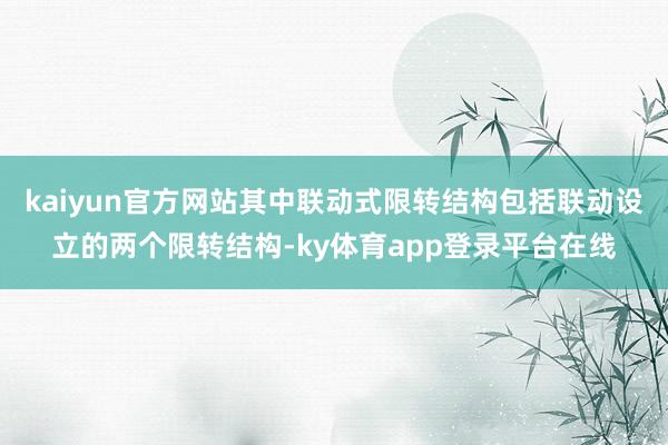 kaiyun官方网站其中联动式限转结构包括联动设立的两个限转结构-ky体育app登录平台在线