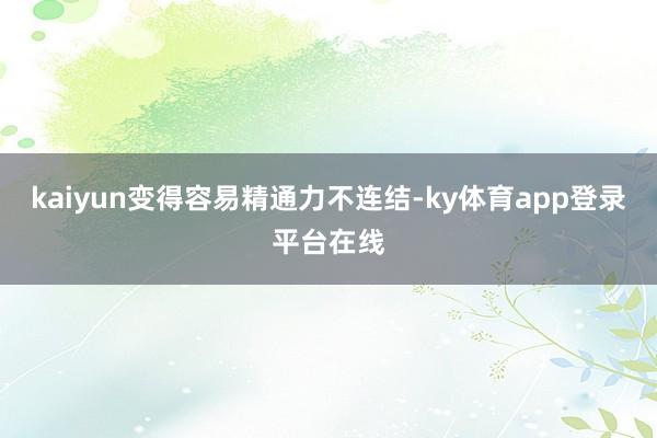 kaiyun变得容易精通力不连结-ky体育app登录平台在线