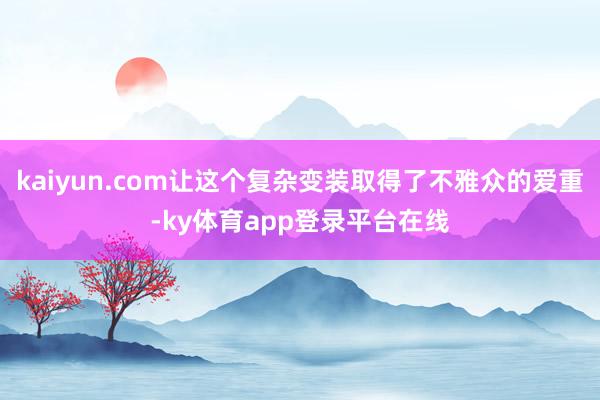 kaiyun.com让这个复杂变装取得了不雅众的爱重-ky体育app登录平台在线