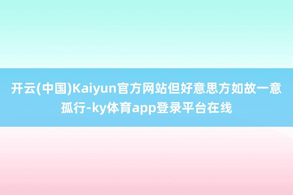 开云(中国)Kaiyun官方网站但好意思方如故一意孤行-ky体育app登录平台在线