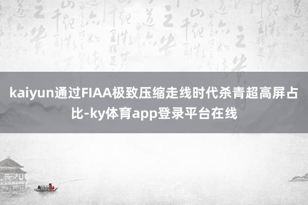 kaiyun通过FIAA极致压缩走线时代杀青超高屏占比-ky体育app登录平台在线