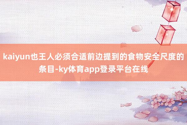 kaiyun也王人必须合适前边提到的食物安全尺度的条目-ky体育app登录平台在线