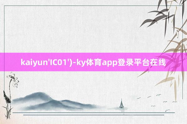 kaiyun'IC01')-ky体育app登录平台在线