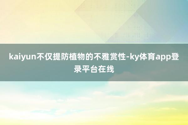 kaiyun不仅提防植物的不雅赏性-ky体育app登录平台在线