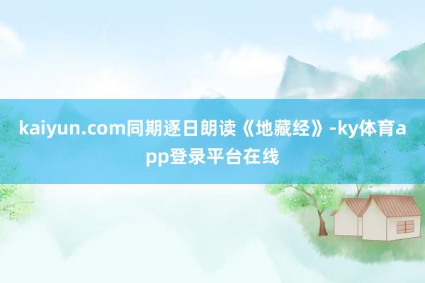 kaiyun.com同期逐日朗读《地藏经》-ky体育app登录平台在线