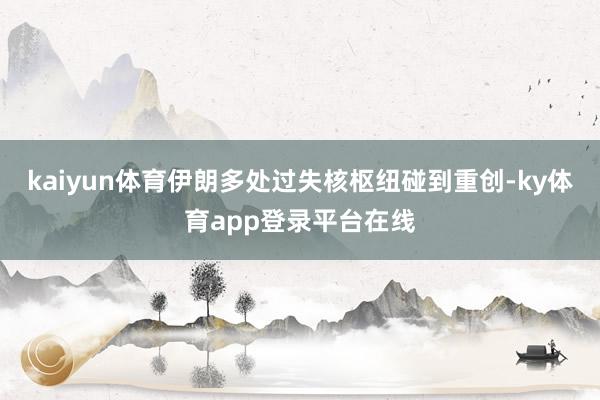 kaiyun体育伊朗多处过失核枢纽碰到重创-ky体育app登录平台在线