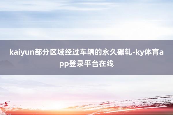 kaiyun部分区域经过车辆的永久碾轧-ky体育app登录平台在线